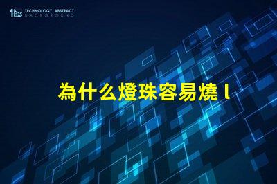 為什么燈珠容易燒 led燈珠容易燒是什么原因